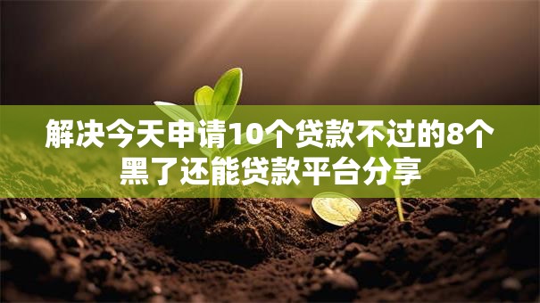 解决今天申请10个贷款不过的8个黑了还能贷款平台分享