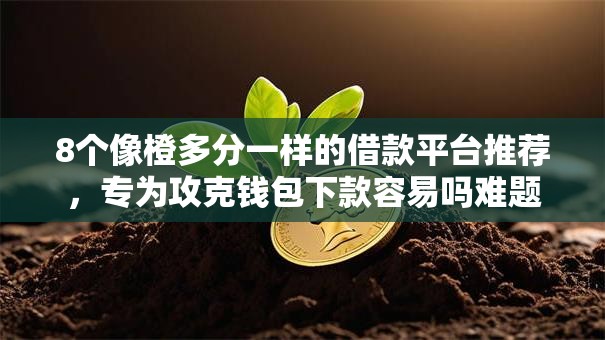 8个像橙多分一样的借款平台推荐，专为攻克钱包下款容易吗难题