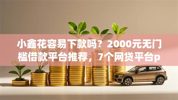 小鑫花容易下款吗？2000元无门槛借款平台推荐，7个网贷平台p2p盘点