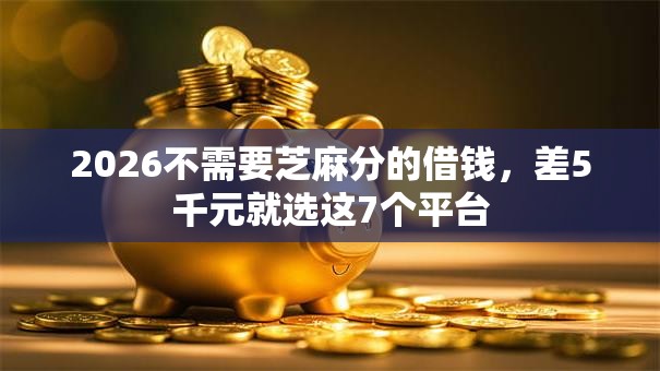 2026不需要芝麻分的借钱，差5千元就选这7个平台