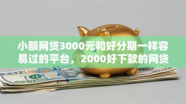 小额网贷3000元和好分期一样容易过的平台，2000好下款的网贷的7个平台介绍
