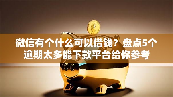 微信有个什么可以借钱？盘点5个逾期太多能下款平台给你参考