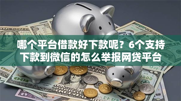 哪个平台借款好下款呢？6个支持下款到微信的怎么举报网贷平台