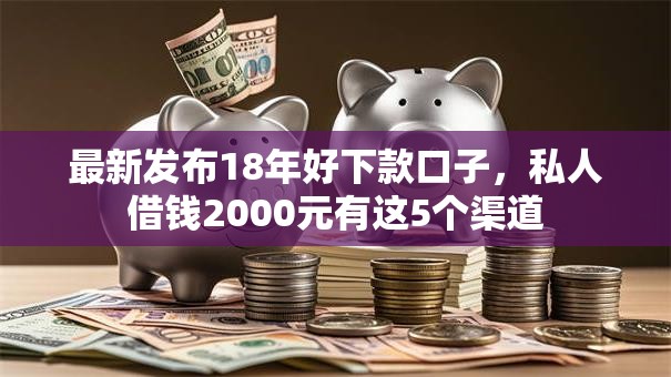 最新发布18年好下款口子，私人借钱2000元有这5个渠道