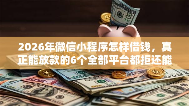 2026年微信小程序怎样借钱，真正能放款的6个全部平台都拒还能下款的平台推荐