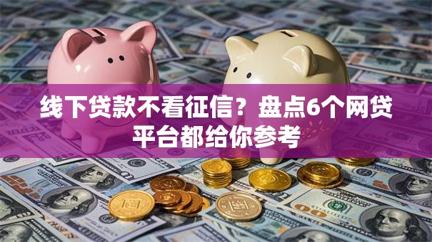 线下贷款不看征信？盘点6个网贷平台都给你参考