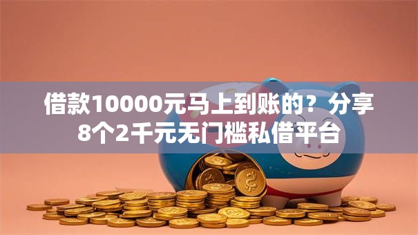 借款10000元马上到账的？分享8个2千元无门槛私借平台