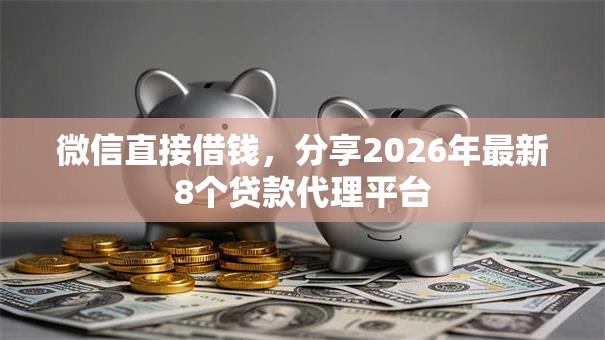 微信直接借钱，分享2026年最新8个贷款代理平台