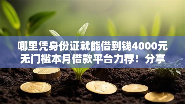 哪里凭身份证就能借到钱4000元无门槛本月借款平台力荐！分享小额网贷口子4000元无门槛借款