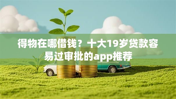 得物在哪借钱？十大19岁贷款容易过审批的app推荐