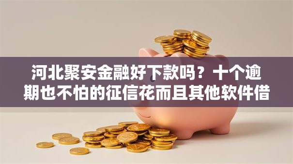河北聚安金融好下款吗？十个逾期也不怕的征信花而且其他软件借不出钱了还可以借到钱100%通过的平台