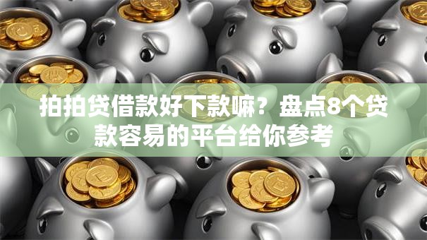 拍拍贷借款好下款嘛？盘点8个贷款容易的平台给你参考