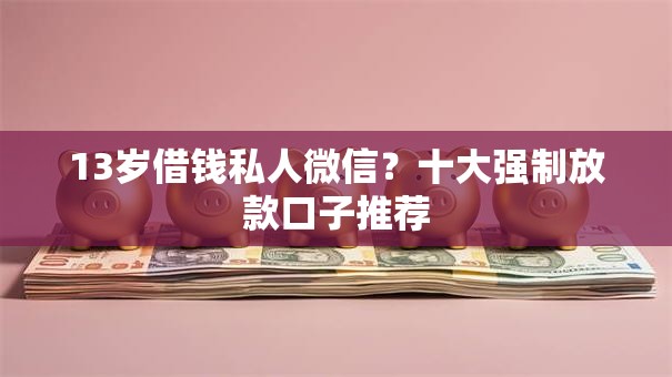 13岁借钱私人微信？十大强制放款口子推荐