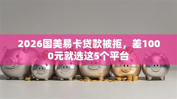 2026国美易卡贷款被拒，差1000元就选这5个平台
