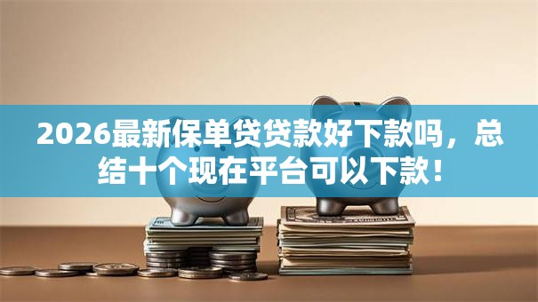 2026最新保单贷贷款好下款吗，总结十个现在平台可以下款！
