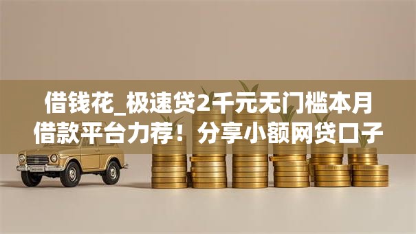 借钱花_极速贷2千元无门槛本月借款平台力荐！分享小额网贷口子2千元无门槛借款