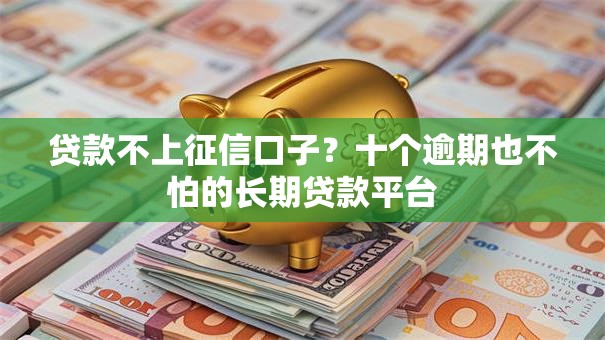 贷款不上征信口子？十个逾期也不怕的长期贷款平台