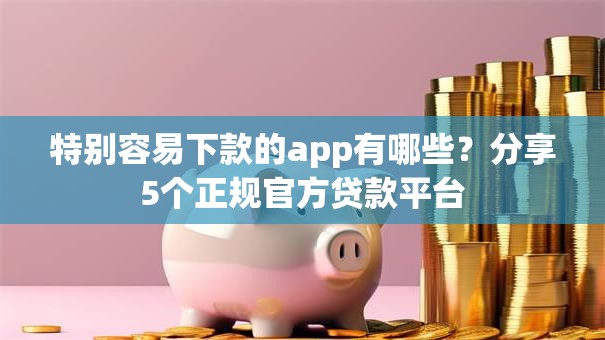 特别容易下款的app有哪些？分享5个正规官方贷款平台