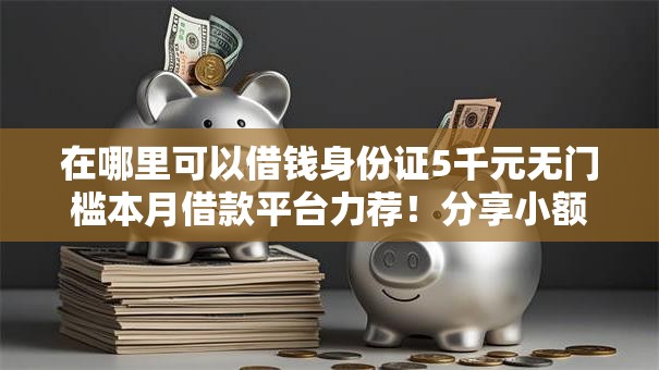在哪里可以借钱身份证5千元无门槛本月借款平台力荐！分享小额网贷口子5千元无门槛借款