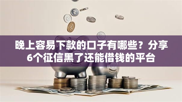 晚上容易下款的口子有哪些？分享6个征信黑了还能借钱的平台