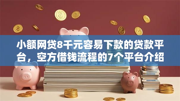 小额网贷8千元容易下款的贷款平台，空方借钱流程的7个平台介绍