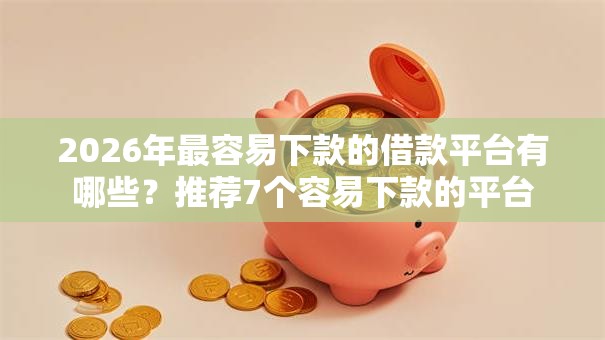 2026年最容易下款的借款平台有哪些？推荐7个容易下款的平台
