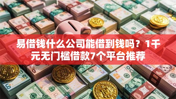 易借钱什么公司能借到钱吗？1千元无门槛借款7个平台推荐