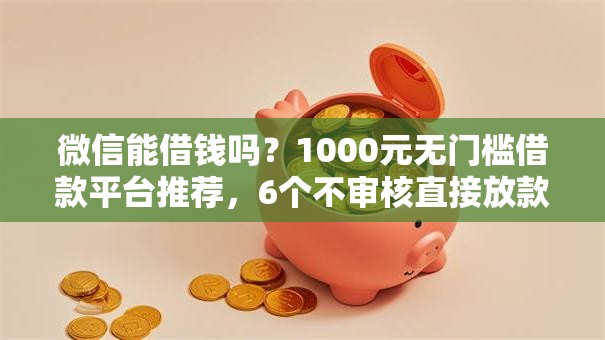 微信能借钱吗？1000元无门槛借款平台推荐，6个不审核直接放款1000的口子盘点