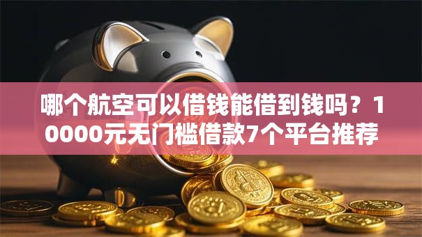 哪个航空可以借钱能借到钱吗？10000元无门槛借款7个平台推荐