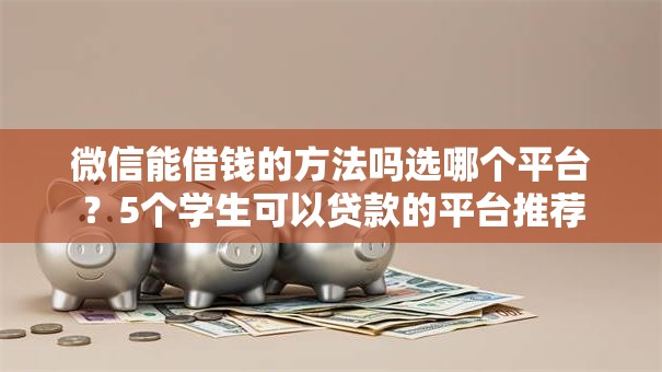 微信能借钱的方法吗选哪个平台？5个学生可以贷款的平台推荐