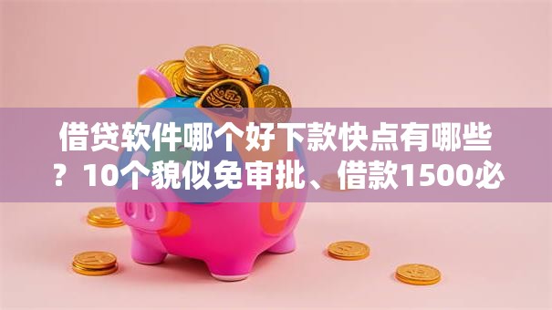 借贷软件哪个好下款快点有哪些？10个貌似免审批、借款1500必下的平台黑户合集