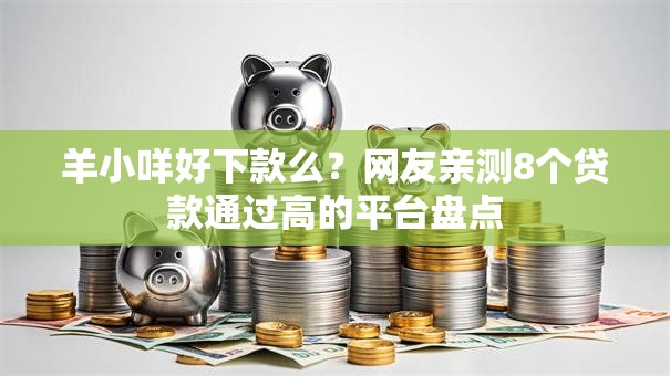 羊小咩好下款么？网友亲测8个贷款通过高的平台盘点