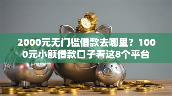 2000元无门槛借款去哪里？1000元小额借款口子看这8个平台