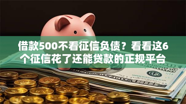 借款500不看征信负债？看看这6个征信花了还能贷款的正规平台怎么样