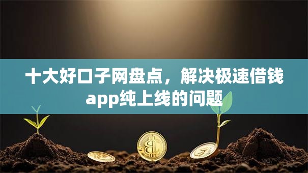 十大好口子网盘点，解决极速借钱app纯上线的问题