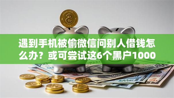 遇到手机被偷微信问别人借钱怎么办？或可尝试这6个黑户1000元必下的口子