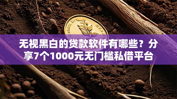 无视黑白的贷款软件有哪些？分享7个1000元无门槛私借平台