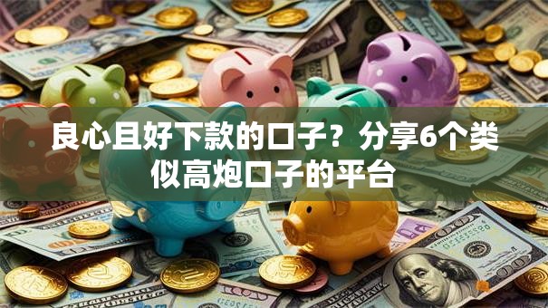 良心且好下款的口子？分享6个类似高炮口子的平台