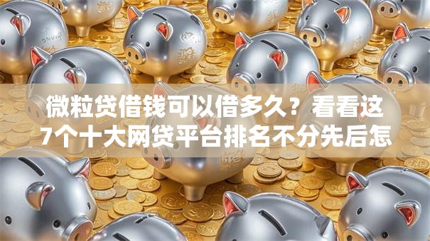 微粒贷借钱可以借多久？看看这7个十大网贷平台排名不分先后怎么样