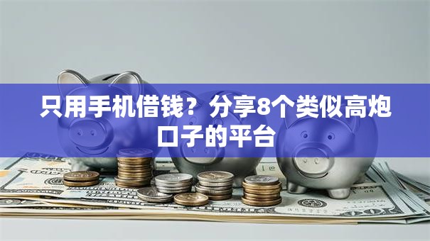 只用手机借钱？分享8个类似高炮口子的平台