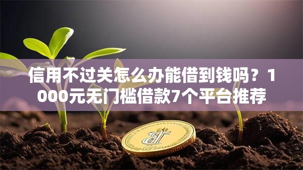 信用不过关怎么办能借到钱吗？1000元无门槛借款7个平台推荐