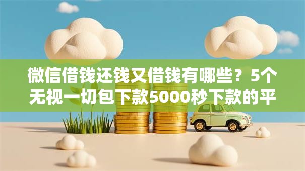 微信借钱还钱又借钱有哪些？5个无视一切包下款5000秒下款的平台推荐给你