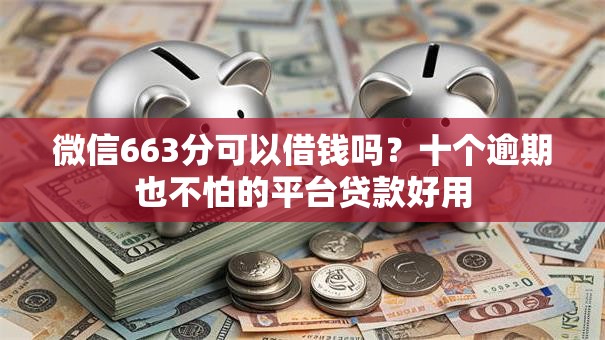 微信663分可以借钱吗？十个逾期也不怕的平台贷款好用