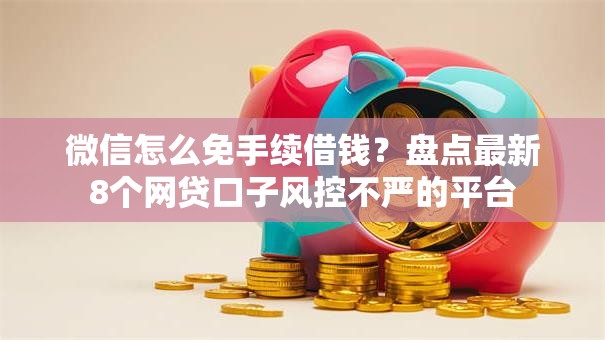 微信怎么免手续借钱？盘点最新8个网贷口子风控不严的平台