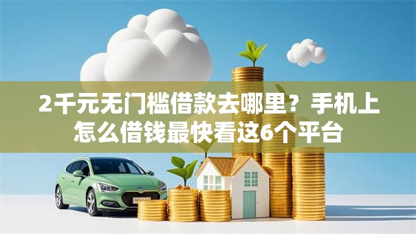2千元无门槛借款去哪里？手机上怎么借钱最快看这6个平台