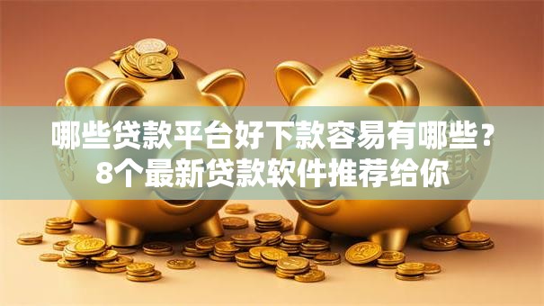 哪些贷款平台好下款容易有哪些？8个最新贷款软件推荐给你