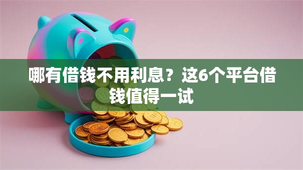 哪有借钱不用利息？这6个平台借钱值得一试
