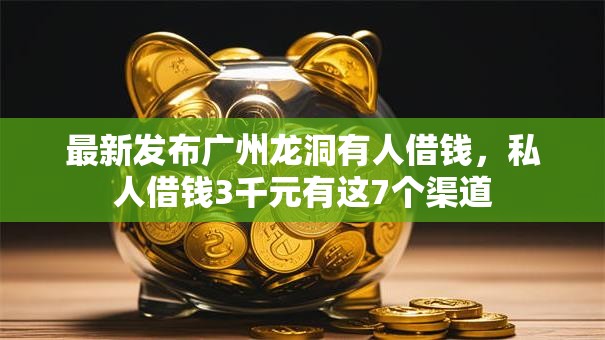 最新发布广州龙洞有人借钱，私人借钱3千元有这7个渠道