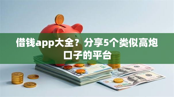 借钱app大全？分享5个类似高炮口子的平台