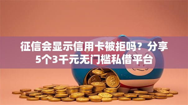 征信会显示信用卡被拒吗？分享5个3千元无门槛私借平台